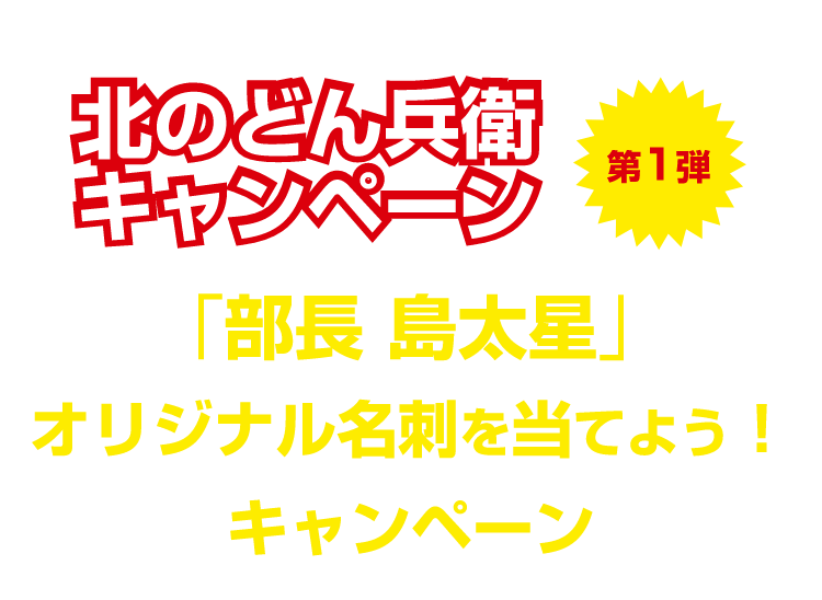 「実施中」北のどん兵衛キャンペーン第1弾「部長 島太星」オリジナル名刺を当てよう！キャンペーン